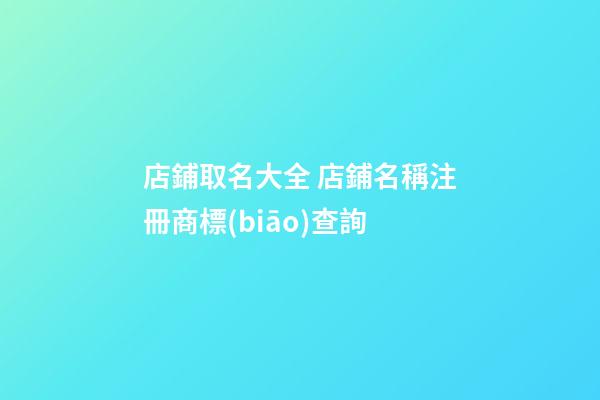 店鋪取名大全 店鋪名稱注冊商標(biāo)查詢